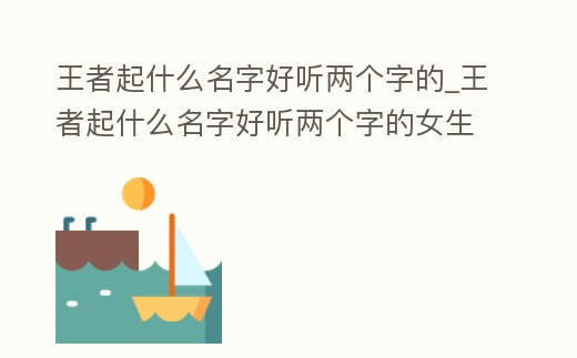 王者起什么名字好聽兩個字的_王者起什么名字好聽兩個字的女生