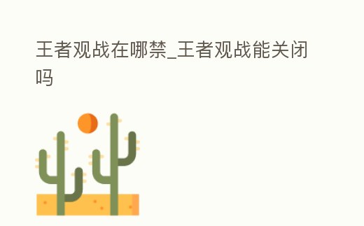王者觀戰(zhàn)在哪禁_王者觀戰(zhàn)能關(guān)閉嗎