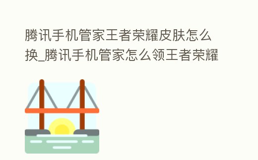 騰訊手機管家王者榮耀皮膚怎么換_騰訊手機管家怎么領王者榮耀禮包