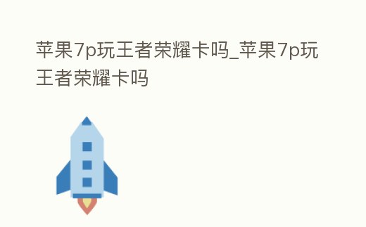 蘋果7p玩王者榮耀卡嗎_蘋果7p玩王者榮耀卡嗎