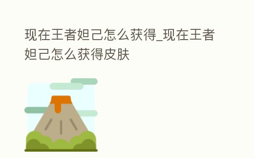 現在王者妲己怎么獲得_現在王者妲己怎么獲得皮膚