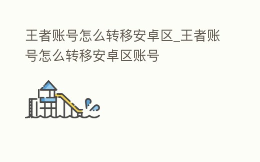 王者賬號怎么轉移安卓區_王者賬號怎么轉移安卓區賬號