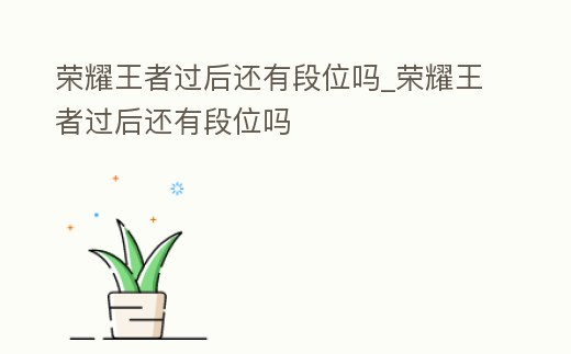 榮耀王者過后還有段位嗎_榮耀王者過后還有段位嗎