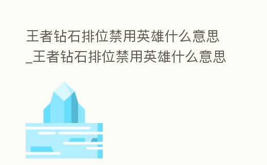 王者鉆石排位禁用英雄什么意思_王者鉆石排位禁用英雄什么意思呀