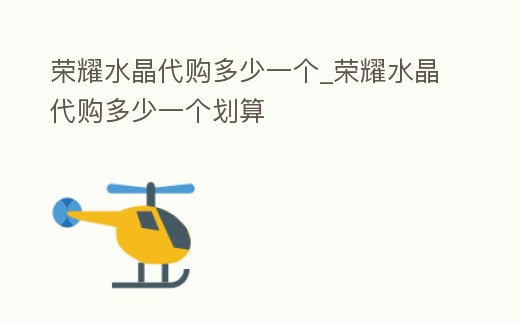 榮耀水晶代購(gòu)多少一個(gè)_榮耀水晶代購(gòu)多少一個(gè)劃算