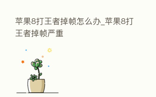 蘋果8打王者掉幀怎么辦_蘋果8打王者掉幀嚴重