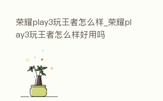榮耀play3玩王者怎么樣_榮耀play3玩王者怎么樣好用嗎