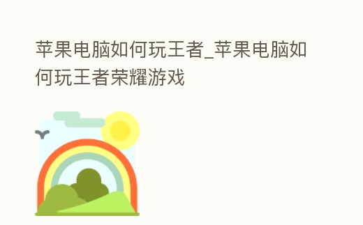 蘋果電腦如何玩王者_(dá)蘋果電腦如何玩王者榮耀游戲