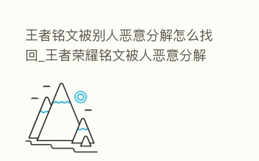 王者銘文被別人惡意分解怎么找回_王者榮耀銘文被人惡意分解