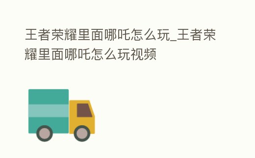 王者榮耀里面哪吒怎么玩_王者榮耀里面哪吒怎么玩視頻