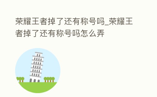 榮耀王者掉了還有稱(chēng)號(hào)嗎_榮耀王者掉了還有稱(chēng)號(hào)嗎怎么弄