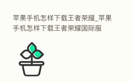 蘋果手機(jī)怎樣下載王者榮耀_蘋果手機(jī)怎樣下載王者榮耀國際服
