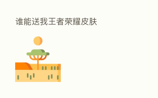 誰能送我王者榮耀皮膚