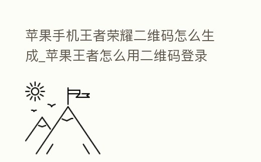 蘋果手機(jī)王者榮耀二維碼怎么生成_蘋果王者怎么用二維碼登錄