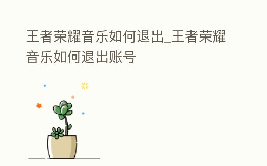 王者榮耀音樂如何退出_王者榮耀音樂如何退出賬號