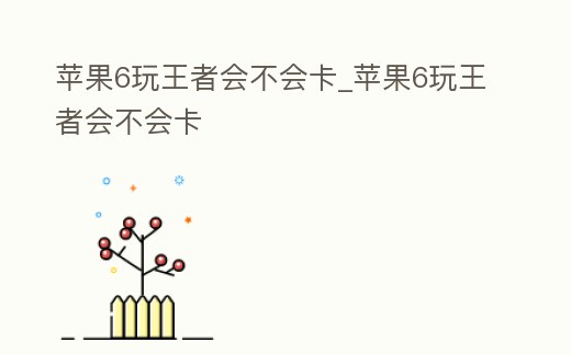 蘋果6玩王者會不會卡_蘋果6玩王者會不會卡
