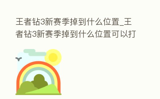 王者鉆3新賽季掉到什么位置_王者鉆3新賽季掉到什么位置可以打