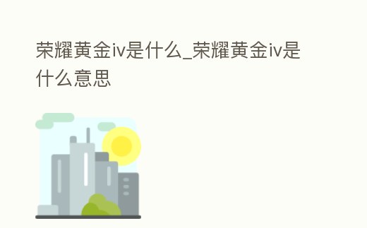 榮耀黃金iv是什么_榮耀黃金iv是什么意思