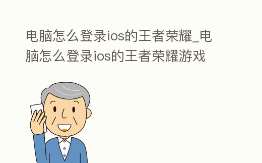 電腦怎么登錄ios的王者榮耀_電腦怎么登錄ios的王者榮耀游戲