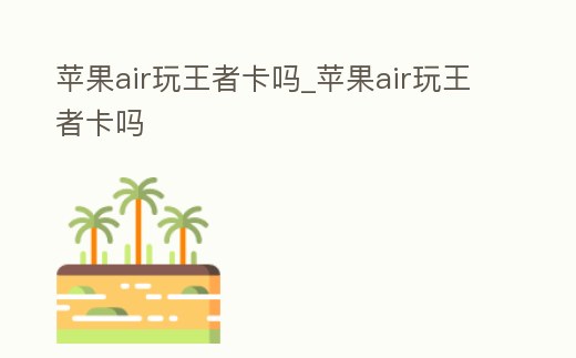 蘋果air玩王者卡嗎_蘋果air玩王者卡嗎