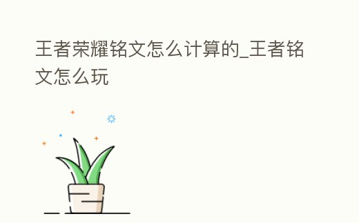 王者榮耀銘文怎么計算的_王者銘文怎么玩