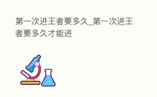 第一次進王者要多久_第一次進王者要多久才能進
