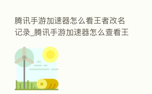 騰訊手游加速器怎么看王者改名記錄_騰訊手游加速器怎么查看王者改名記錄