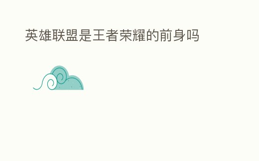 英雄聯(lián)盟是王者榮耀的前身嗎