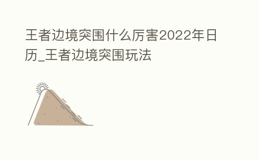 王者邊境突圍什么厲害2022年日歷_王者邊境突圍玩法