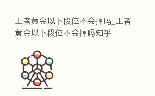 王者黃金以下段位不會(huì)掉嗎_王者黃金以下段位不會(huì)掉嗎知乎