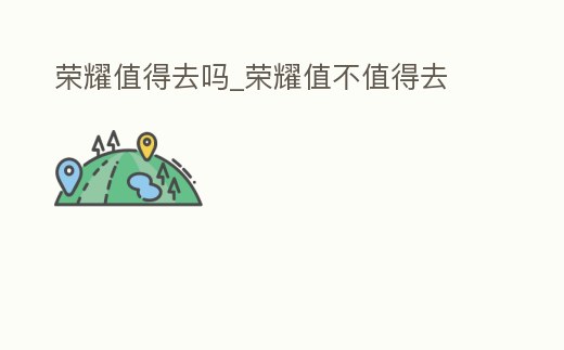 榮耀值得去嗎_榮耀值不值得去