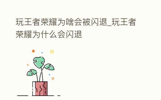 玩王者榮耀為啥會被閃退_玩王者榮耀為什么會閃退