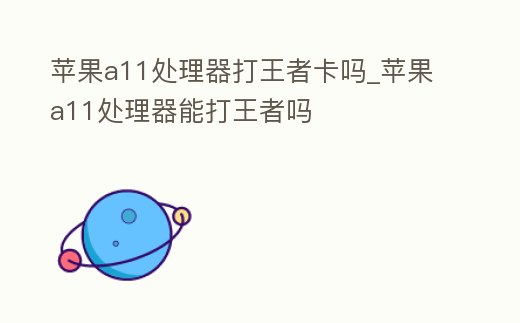 蘋果a11處理器打王者卡嗎_蘋果a11處理器能打王者嗎