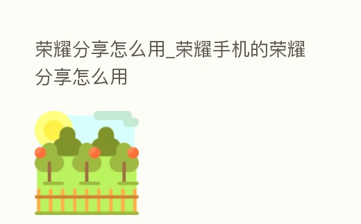 榮耀分享怎么用_榮耀手機(jī)的榮耀分享怎么用