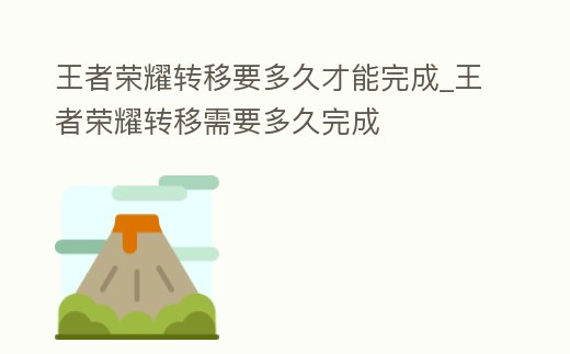 王者榮耀轉移要多久才能完成_王者榮耀轉移需要多久完成