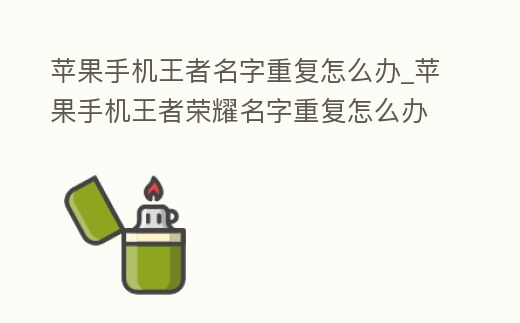 蘋果手機王者名字重復怎么辦_蘋果手機王者榮耀名字重復怎么辦