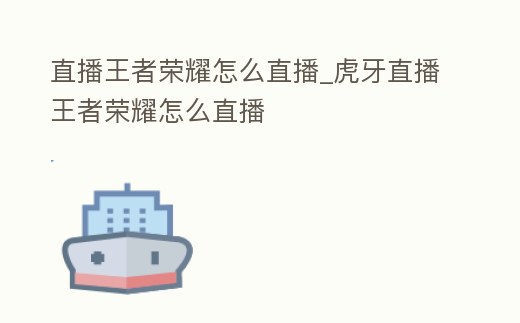 直播王者榮耀怎么直播_虎牙直播王者榮耀怎么直播