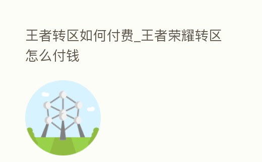 王者轉(zhuǎn)區(qū)如何付費(fèi)_王者榮耀轉(zhuǎn)區(qū)怎么付錢