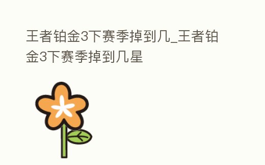 王者鉑金3下賽季掉到幾_王者鉑金3下賽季掉到幾星