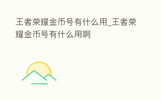 王者榮耀金幣號有什么用_王者榮耀金幣號有什么用啊