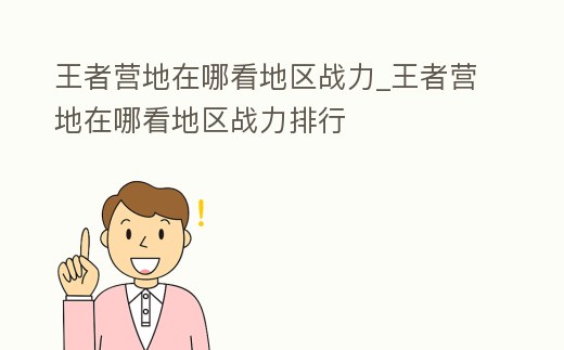 王者營地在哪看地區戰力_王者營地在哪看地區戰力排行