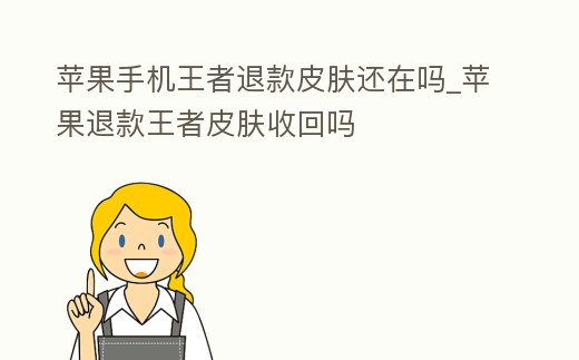 蘋果手機王者退款皮膚還在嗎_蘋果退款王者皮膚收回嗎