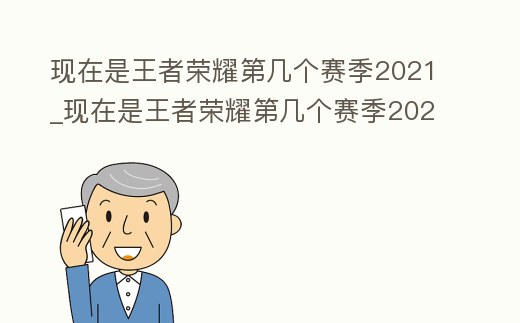 現(xiàn)在是王者榮耀第幾個(gè)賽季2021_現(xiàn)在是王者榮耀第幾個(gè)賽季2021年