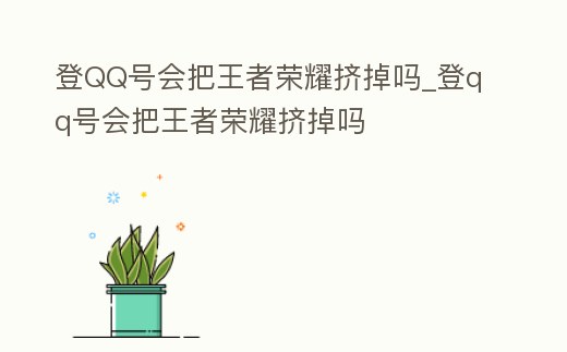 登QQ號會把王者榮耀擠掉嗎_登qq號會把王者榮耀擠掉嗎