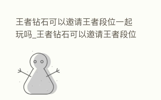 王者鉆石可以邀請王者段位一起玩嗎_王者鉆石可以邀請王者段位一起玩嗎