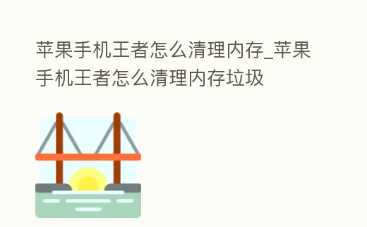 蘋果手機王者怎么清理內存_蘋果手機王者怎么清理內存垃圾