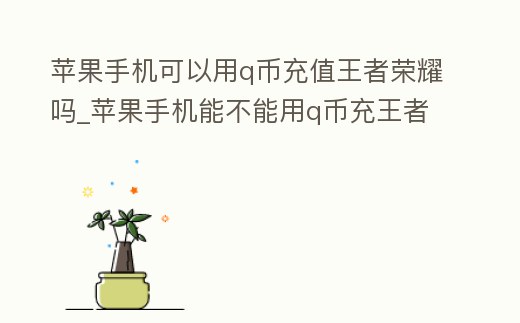 蘋果手機可以用q幣充值王者榮耀嗎_蘋果手機能不能用q幣充王者