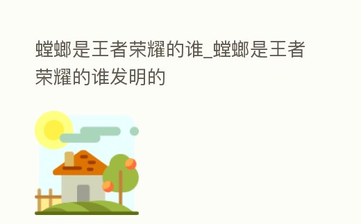 螳螂是王者榮耀的誰(shuí)_螳螂是王者榮耀的誰(shuí)發(fā)明的
