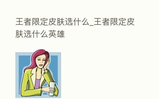 王者限定皮膚選什么_王者限定皮膚選什么英雄