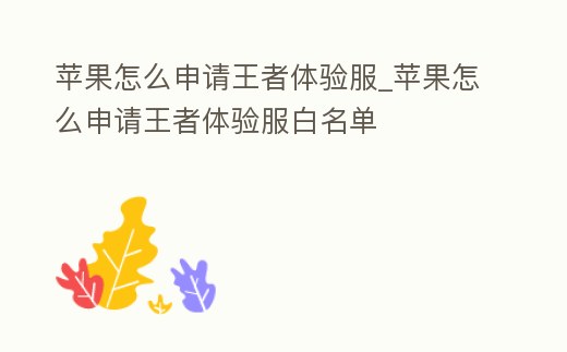 蘋(píng)果怎么申請(qǐng)王者體驗(yàn)服_蘋(píng)果怎么申請(qǐng)王者體驗(yàn)服白名單